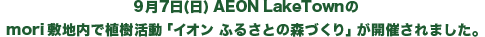 9月7日(日) AEON LakeTownショッピングモールのmori敷地内で植樹活動「イオン ふるさとの森づくり」が開催されました。
