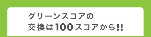 グリーンスコアの交換は100スコアから!!