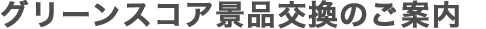 グリーンスコア景品交換のご案内
