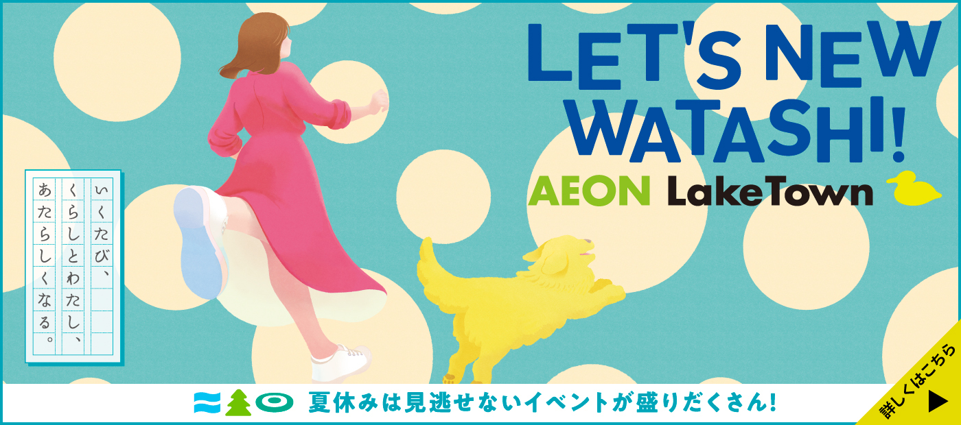 LET'S NEW WATASHI! AEON LakeTown