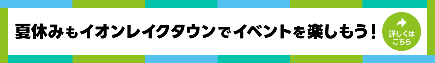 夏休みもイオンレイクタウンでイベントを楽しもう！
