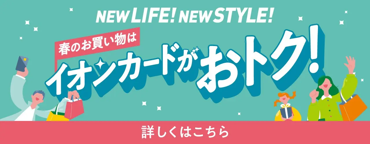 NEW LIFE! NEW STYLE! 春のお買い物はイオンカードがおトク!