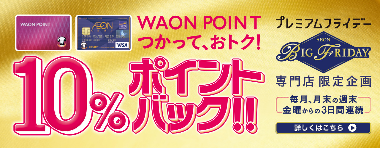 AEON BIG FRIDAY 専門店 限定企画 WAON POINTつかって、おトク! 10%ポイントバック!!