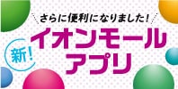 さらに便利になりました! 新!イオンモールアプリ
