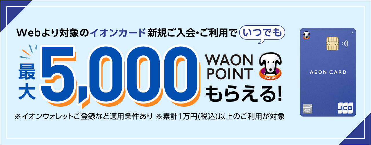 Webより対象のイオンカード新規ご入会・ご利用でいつでも最大5,000WAON POINTもらえる