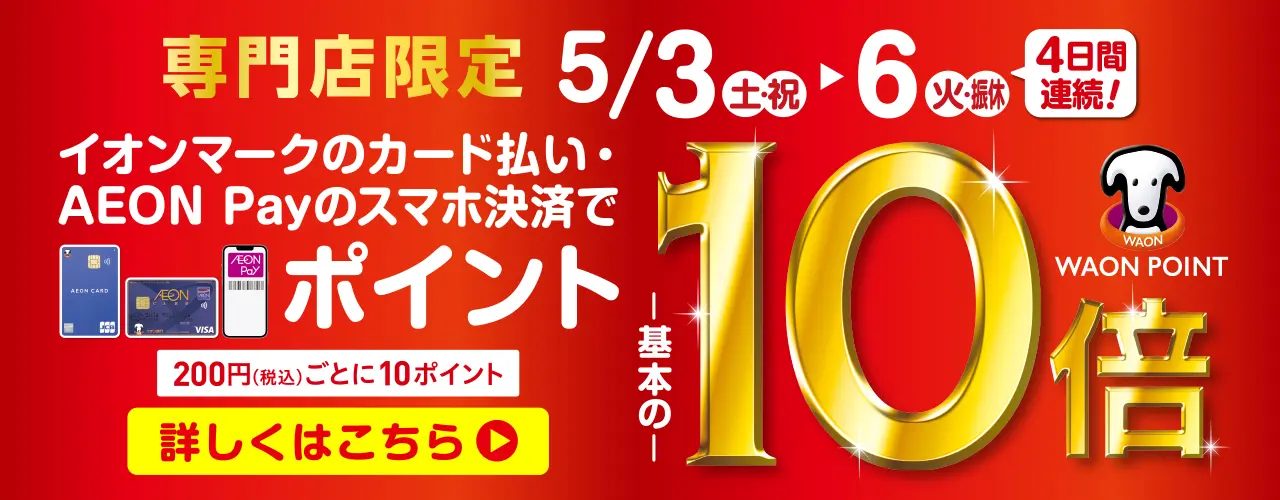 2025年5月3日(土・祝)〜6日(火・振休)　4日間開催！イオンマークのカード払い・AEON Payのスマホ決済でWAON POINT 基本の10倍！！
