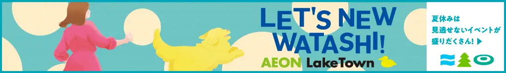 LET'S NEW WATASHI! AEON LakeTown