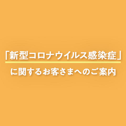 「新型コロナウイルス感染症」に関するお客さまへのご案内