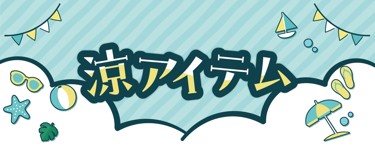涼アイテム特集 暑い夏に備えて、涼アイテムをご紹介します!