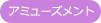 アミューズメント