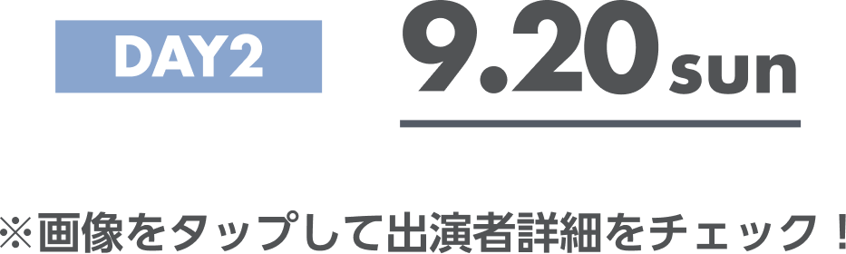 DAY2 9.20sun ※画像をタップして出演者詳細をチェック！